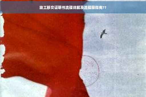 竣工移交证明书流程详解及流程图指南??