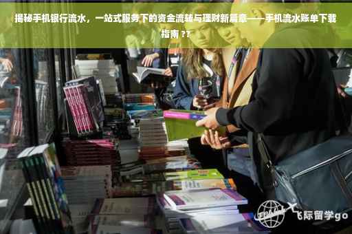揭秘手机银行流水，一站式服务下的资金流转与理财新篇章——手机流水账单下载指南 ??