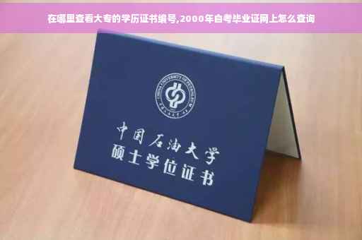 在哪里查看大专的学历证书编号,2000年自考毕业证网上怎么查询