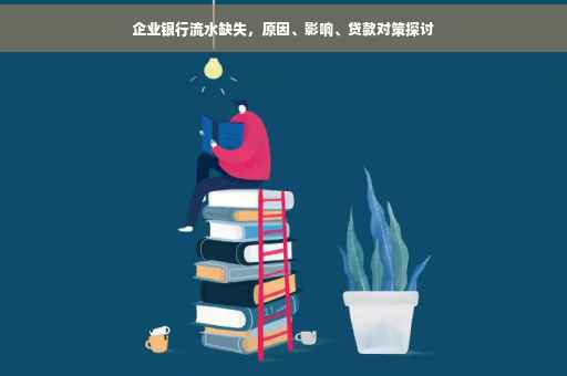 企业银行流水缺失，原因、影响、贷款对策探讨