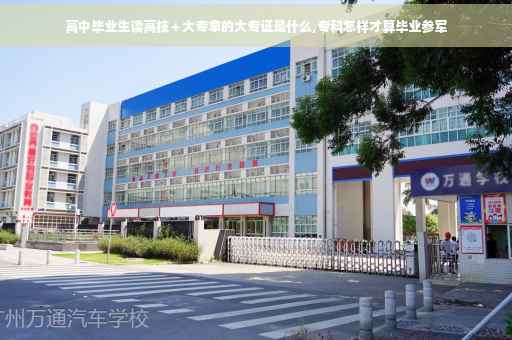 高中毕业生读高技＋大专拿的大专证是什么,专科怎样才算毕业参军