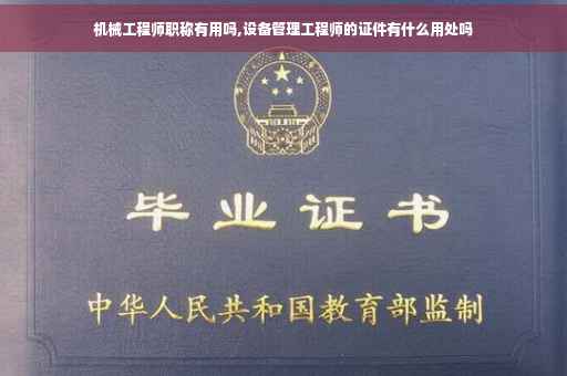 机械工程师职称有用吗,设备管理工程师的证件有什么用处吗