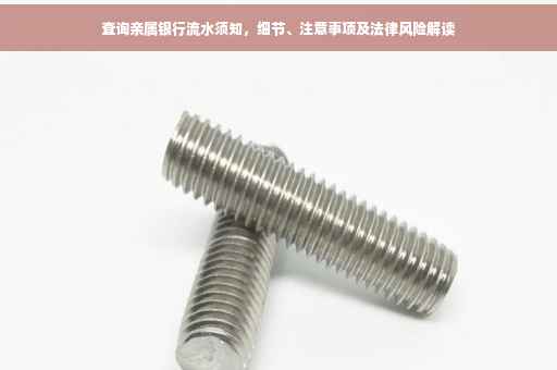 查询亲属银行流水须知，细节、注意事项及法律风险解读