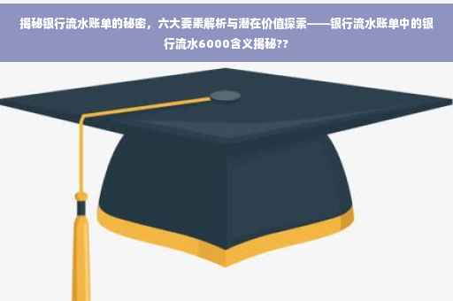 揭秘银行流水账单的秘密，六大要素解析与潜在价值探索——银行流水账单中的银行流水6000含义揭秘??