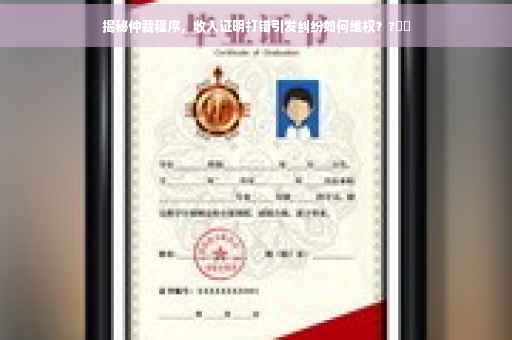 揭秘仲裁程序，收入证明打错引发纠纷如何维权？?⚡️