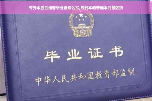 专升本联合培养毕业证怎么写,专升本和普通本的章区别