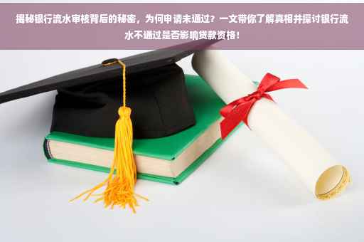 揭秘银行流水审核背后的秘密，为何申请未通过？一文带你了解真相并探讨银行流水不通过是否影响贷款资格！