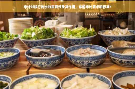 审计对银行流水的重要性及其作用，详解审计要求和标准?