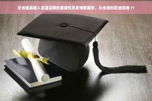 牙齿模具收入来源证明的重要性及多维度解析，从业者的职业指南 ??