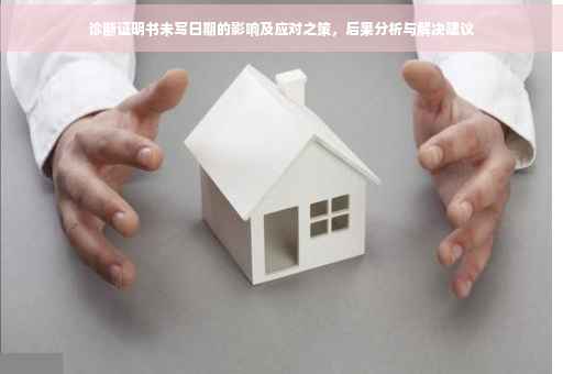 诊断证明书未写日期的影响及应对之策，后果分析与解决建议