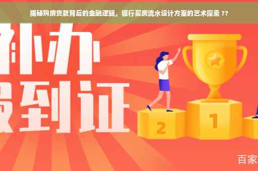 揭秘购房贷款背后的金融逻辑，银行买房流水设计方案的艺术探索 ??