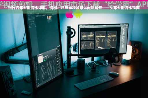 银行汽车分期流水详解，流程、注意事项及常见问题解答——买车分期流水指南