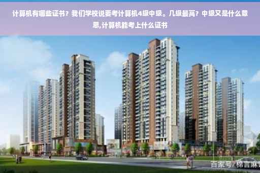 计算机有哪些证书？我们学校说要考计算机4级中级。几级最高？中级又是什么意思,计算机能考上什么证书