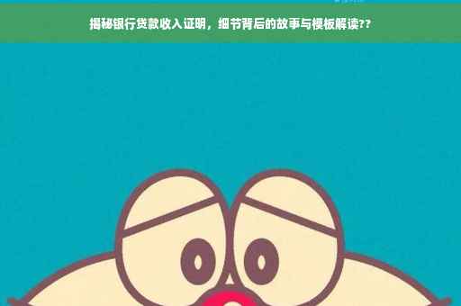 揭秘银行贷款收入证明，细节背后的故事与模板解读??