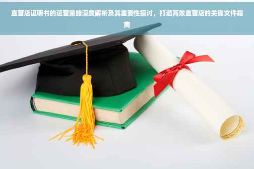 直营店证明书的运营策略深度解析及其重要性探讨，打造高效直营店的关键文件指南
