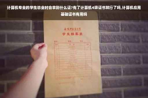 计算机专业的学生毕业时会拿到什么证?有了计算机4级证书就行了吗,计算机应用基础证书有用吗 计算机专业的学生毕业时会拿到什么证?有了计算机4级证书就行了吗,计算机应用基础证书有用吗
