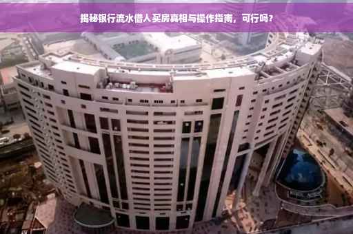 揭秘银行流水借人买房真相与操作指南，可行吗？