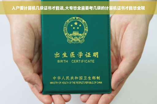 入户要计算机几级证书才能进,大专毕业需要考几级的计算机证书才能毕业呢