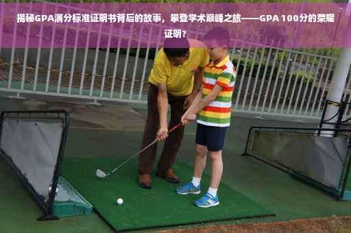 揭秘GPA满分标准证明书背后的故事，攀登学术巅峰之旅——GPA 100分的荣耀证明?