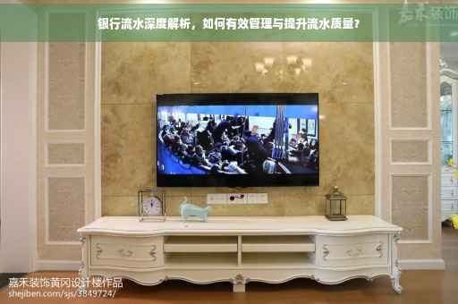银行流水深度解析，如何有效管理与提升流水质量？
