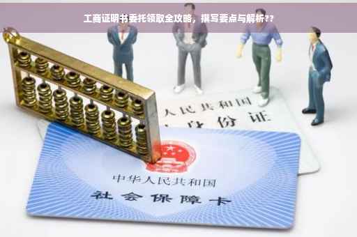 工商证明书委托领取全攻略，撰写要点与解析??