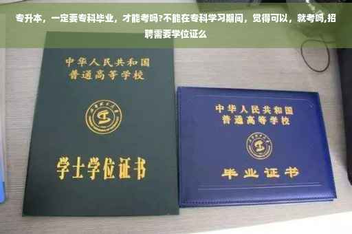 专升本，一定要专科毕业，才能考吗?不能在专科学习期间，觉得可以，就考吗,招聘需要学位证么