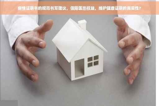 病情证明书的规范书写建议，保障医患权益，维护健康证明的真实性?