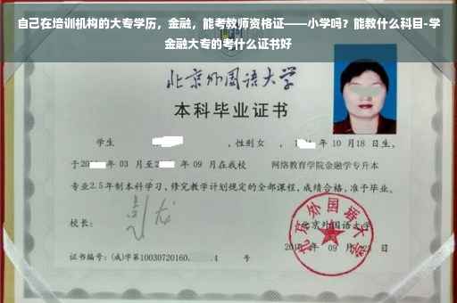 自己在培训机构的大专学历，金融，能考教师资格证——小学吗？能教什么科目-学金融大专的考什么证书好