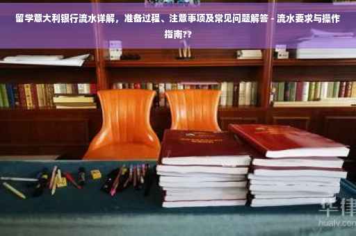 留学意大利银行流水详解，准备过程、注意事项及常见问题解答 - 流水要求与操作指南??