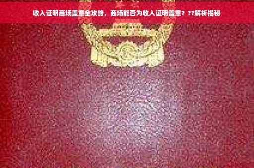 收入证明商场盖章全攻略，商场能否为收入证明盖章？??解析揭秘