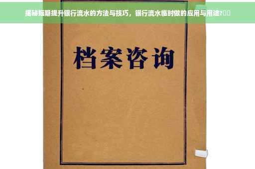 揭秘短期提升银行流水的方法与技巧，银行流水临时做的应用与用途?⚡️