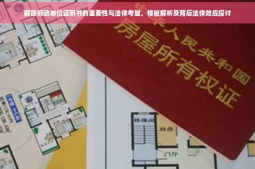 解除劳动单位证明书的重要性与法律考量，模板解析及背后法律效应探讨