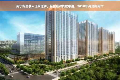 南宁购房收入证明详解，轻松应对贷款申请，2018年开具指南??