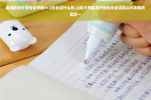 威海职业中等专业学校3+2毕业证什么样,山东大学威海分校的毕业证和山大本部的是否一