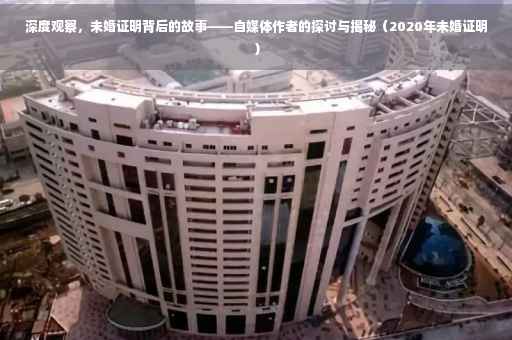 深度观察，未婚证明背后的故事——自媒体作者的探讨与揭秘（2020年未婚证明）