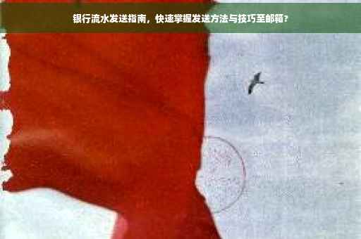 银行流水发送指南，快速掌握发送方法与技巧至邮箱?