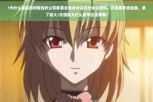 ?为什么面试的时候有的公司都要求看身份证和毕业证原件。还说要拿去检查，拿了挺久?交保险为什么要学历证明呢?
