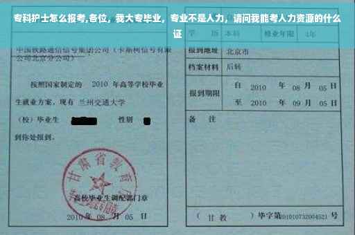 专科护士怎么报考,各位，我大专毕业，专业不是人力，请问我能考人力资源的什么证
