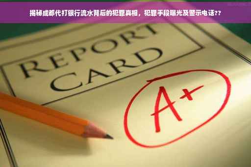 揭秘成都代打银行流水背后的犯罪真相，犯罪手段曝光及警示电话??