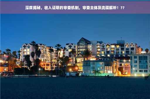 深度揭秘，收入证明的审查机制，审查主体及流程解析！??