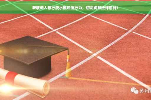 获取他人银行流水属违法行为，切勿跨越法律底线?