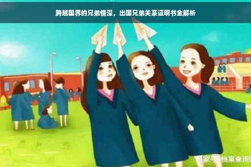跨越国界的兄弟情深，出国兄弟关系证明书全解析