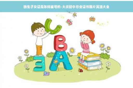 独生子女证是怎样编号的-大庆初中毕业证书图片高清大全