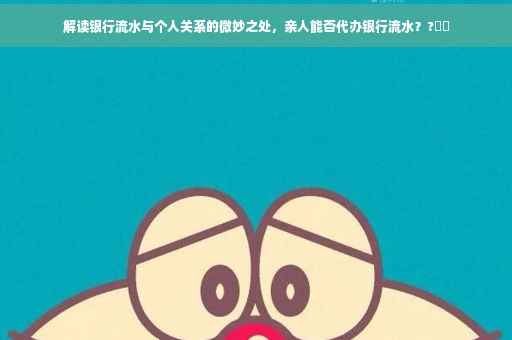 解读银行流水与个人关系的微妙之处，亲人能否代办银行流水？?⚡️