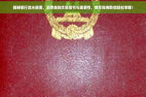 揭秘银行流水摘要，洞悉金融交易细节与重要性，撰写指南助你轻松掌握！