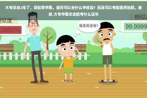 大专毕业2年了，现在想学医。请问可以去什么学校读？而且可以考取医师执照。谢谢,大专学医毕业能考什么证书