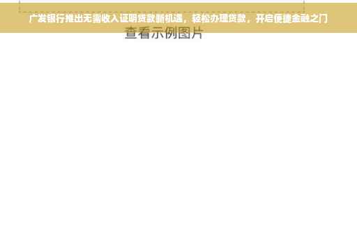 广发银行推出无需收入证明贷款新机遇，轻松办理贷款，开启便捷金融之门