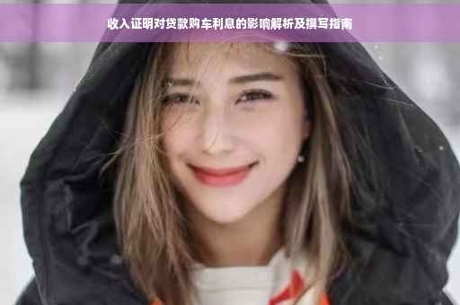 收入证明对贷款购车利息的影响解析及撰写指南