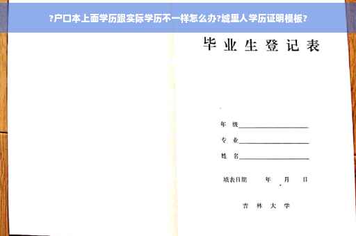 ?户口本上面学历跟实际学历不一样怎么办?城里人学历证明模板?