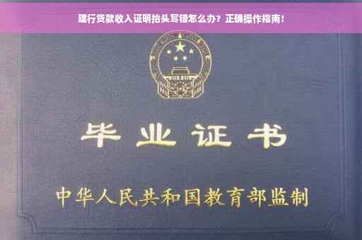 建行贷款收入证明抬头写错怎么办？正确操作指南！